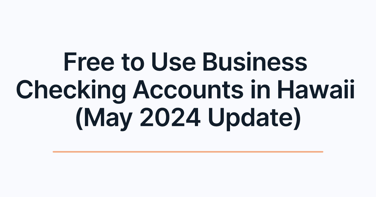 Free to Use Business Checking Accounts in Hawaii (May 2024 Update)